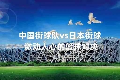 中国街球队vs日本街球 球场上的中日对决-第2张图片-www.211178.com_果博福布斯